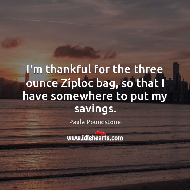 I’m thankful for the three ounce Ziploc bag, so that I have somewhere to put my savings. Thankful Quotes Image