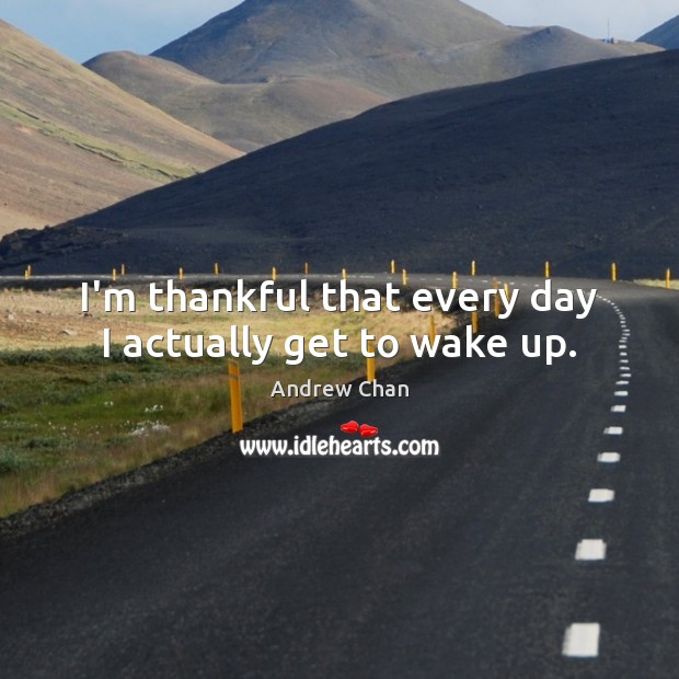 I’m thankful that every day I actually get to wake up. Thankful Quotes Image
