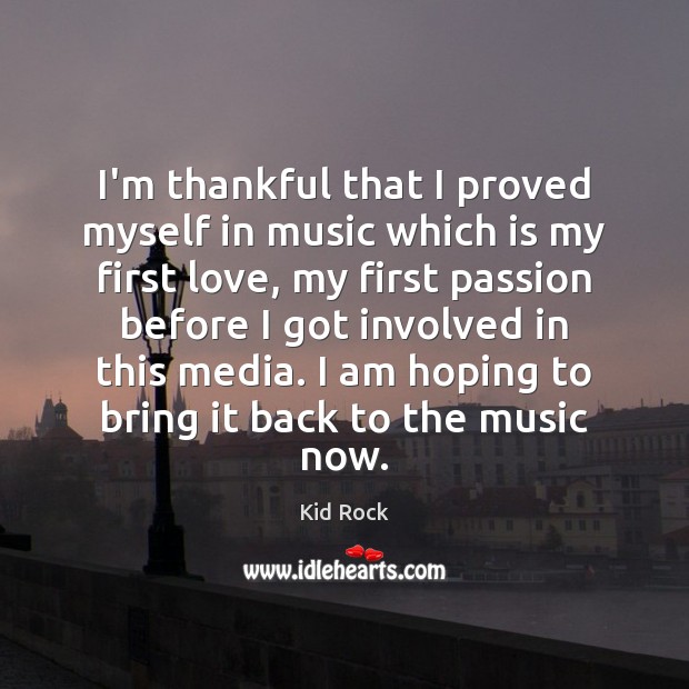 I’m thankful that I proved myself in music which is my first Kid Rock Picture Quote