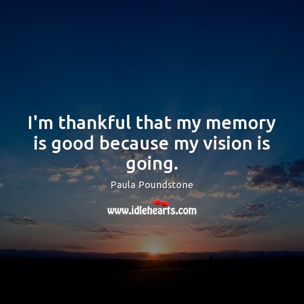 I’m thankful that my memory is good because my vision is going. Image