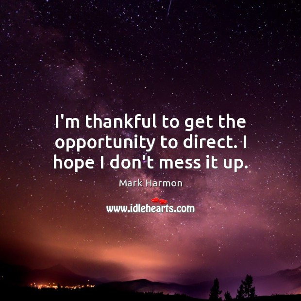 I’m thankful to get the opportunity to direct. I hope I don’t mess it up. Thankful Quotes Image