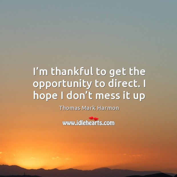 I’m thankful to get the opportunity to direct. I hope I don’t mess it up Thankful Quotes Image
