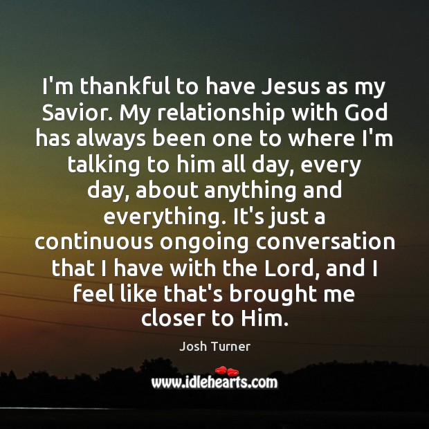 I’m thankful to have Jesus as my Savior. My relationship with God Josh Turner Picture Quote