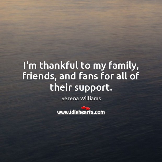 I’m thankful to my family, friends, and fans for all of their support. Serena Williams Picture Quote