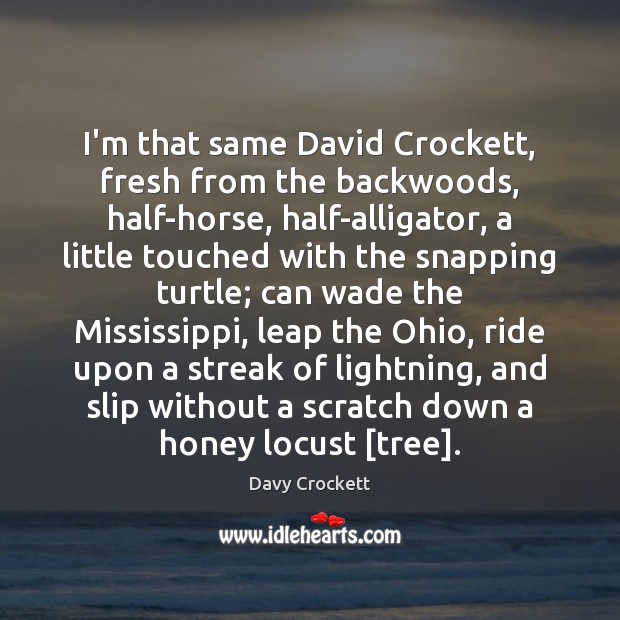 I’m that same David Crockett, fresh from the backwoods, half-horse, half-alligator, a Davy Crockett Picture Quote