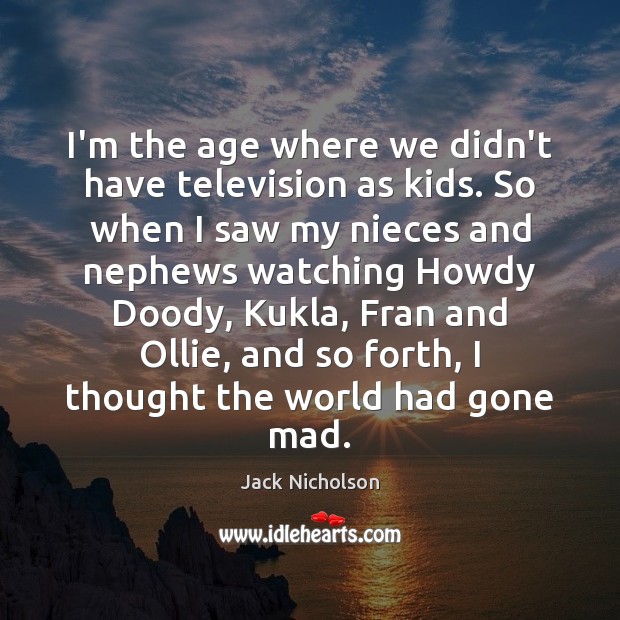 I’m the age where we didn’t have television as kids. So when Jack Nicholson Picture Quote