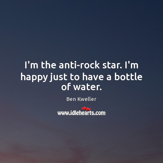 I’m the anti-rock star. I’m happy just to have a bottle of water. Ben Kweller Picture Quote