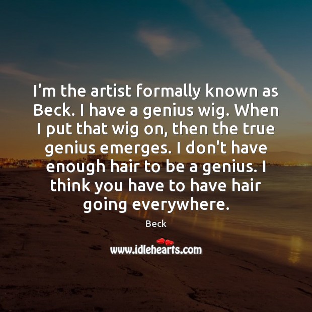 I’m the artist formally known as Beck. I have a genius wig. Beck Picture Quote
