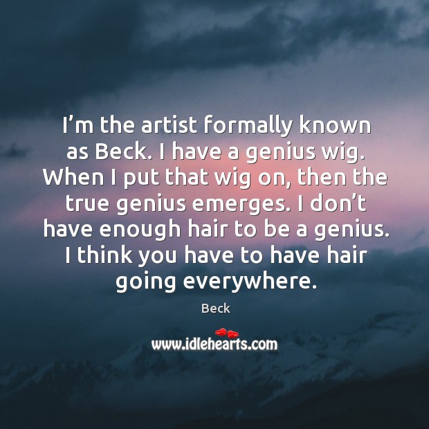 I’m the artist formally known as beck. I have a genius wig. Beck Picture Quote