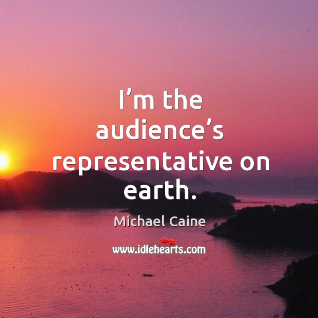 I’m the audience’s representative on earth. Earth Quotes Image