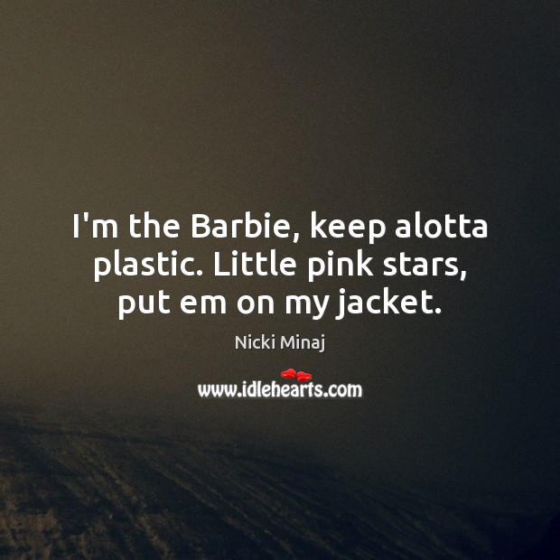 I’m the Barbie, keep alotta plastic. Little pink stars, put em on my jacket. Image