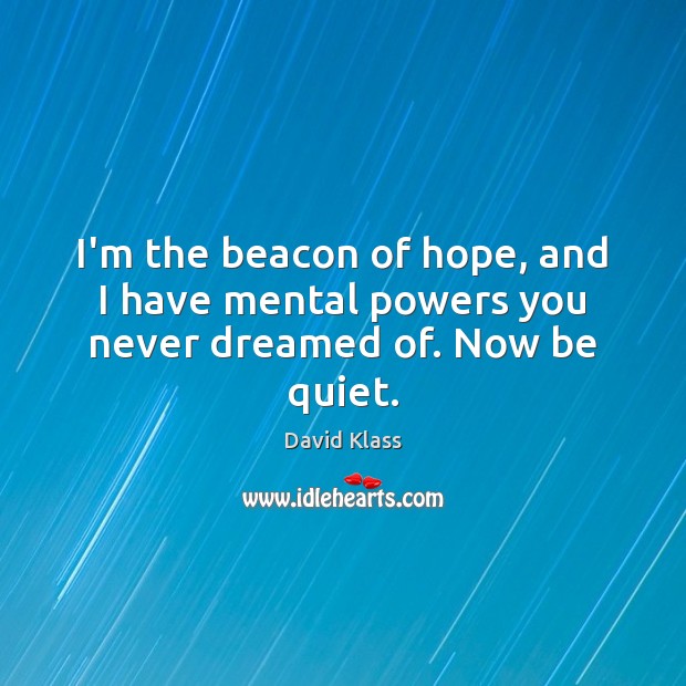 I’m the beacon of hope, and I have mental powers you never dreamed of. Now be quiet. Image