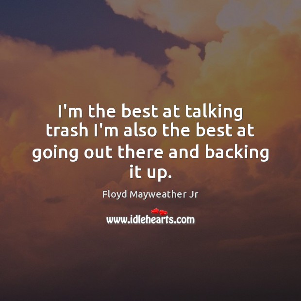 I’m the best at talking trash I’m also the best at going out there and backing it up. Floyd Mayweather Jr Picture Quote