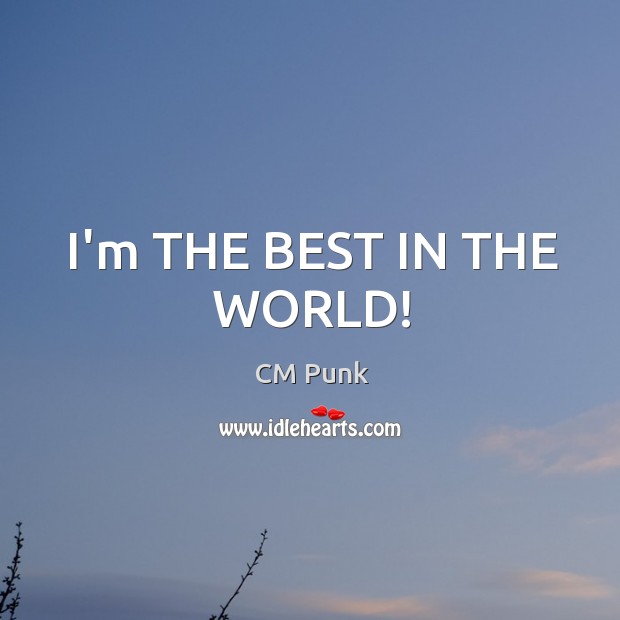 I’m THE BEST IN THE WORLD! CM Punk Picture Quote