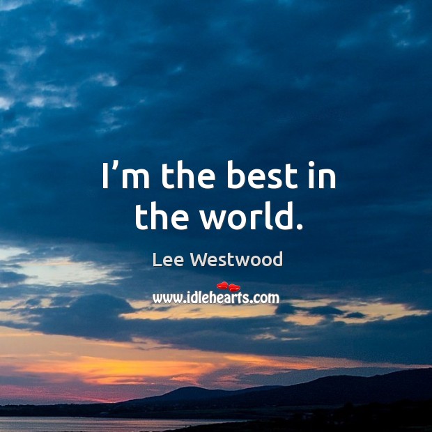 I’m the best in the world. Lee Westwood Picture Quote