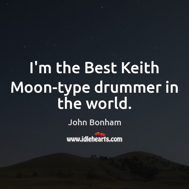 I’m the Best Keith Moon-type drummer in the world. Image