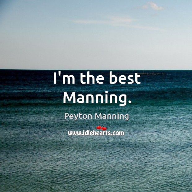 I’m the best Manning. Peyton Manning Picture Quote