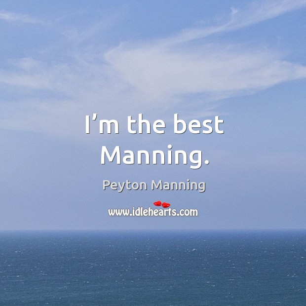 I’m the best manning. Peyton Manning Picture Quote