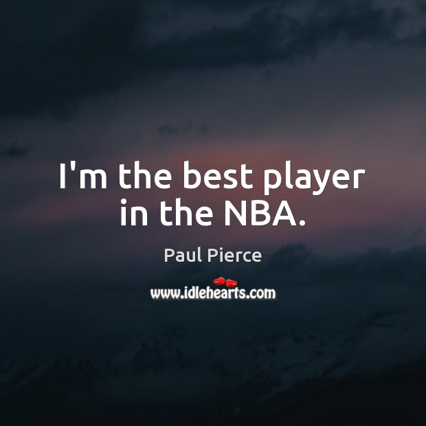 I’m the best player in the NBA. Paul Pierce Picture Quote