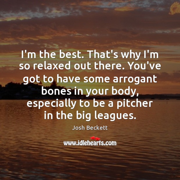 I’m the best. That’s why I’m so relaxed out there. You’ve got Josh Beckett Picture Quote