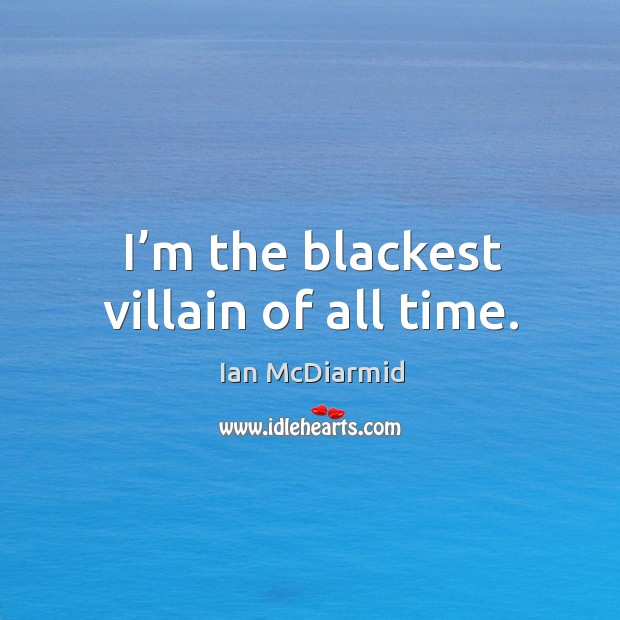 I’m the blackest villain of all time. Ian McDiarmid Picture Quote