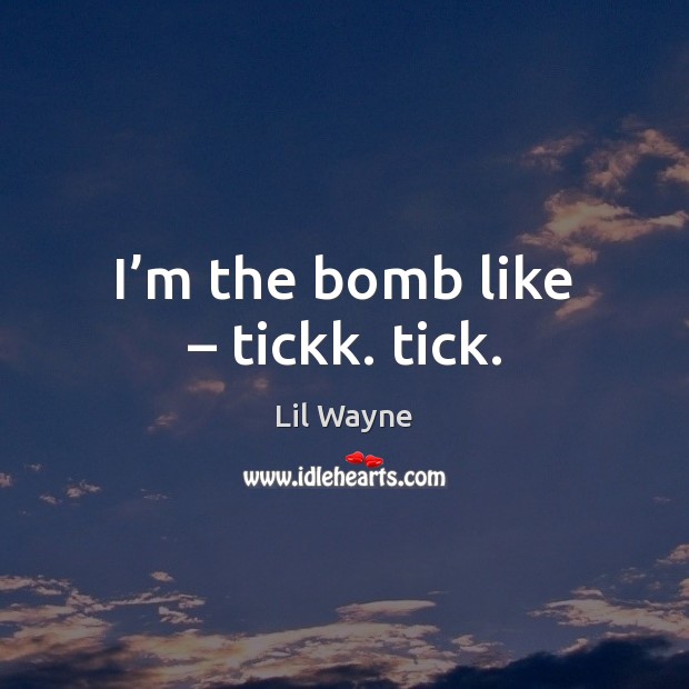 I’m the bomb like – tickk. tick. Lil Wayne Picture Quote
