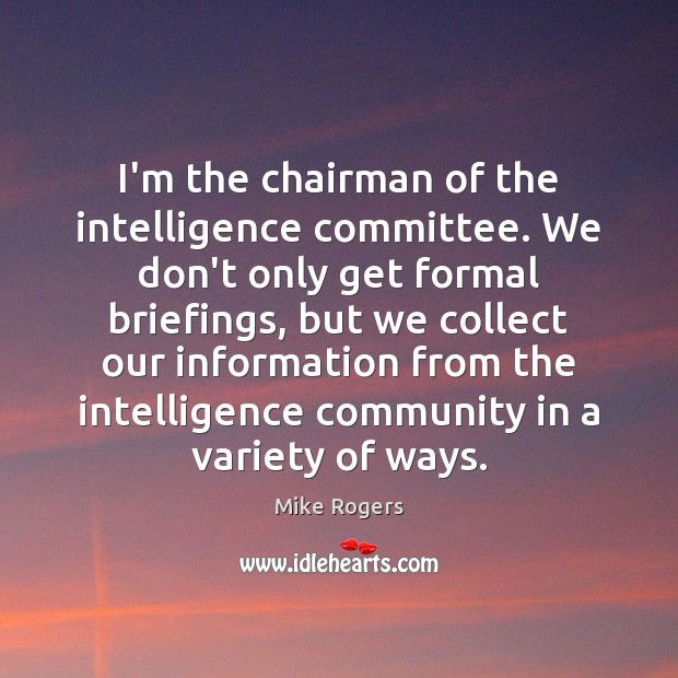 I’m the chairman of the intelligence committee. We don’t only get formal Mike Rogers Picture Quote