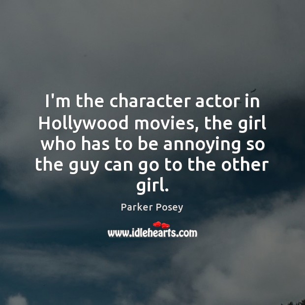 I’m the character actor in Hollywood movies, the girl who has to Parker Posey Picture Quote