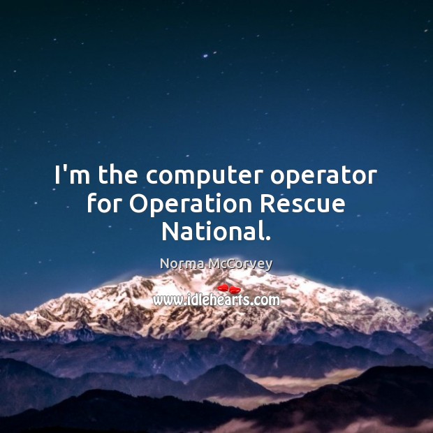 I’m the computer operator for Operation Rescue National. Norma McCorvey Picture Quote