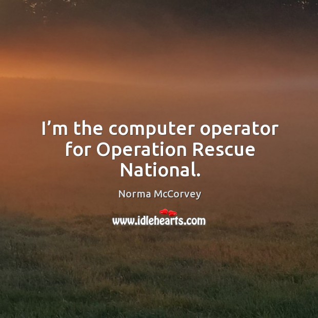 I’m the computer operator for operation rescue national. Norma McCorvey Picture Quote