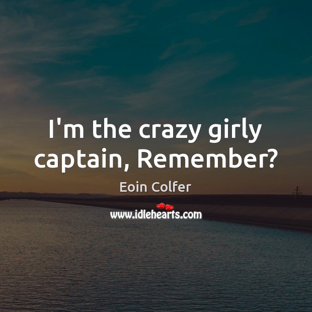 I’m the crazy girly captain, Remember? Eoin Colfer Picture Quote