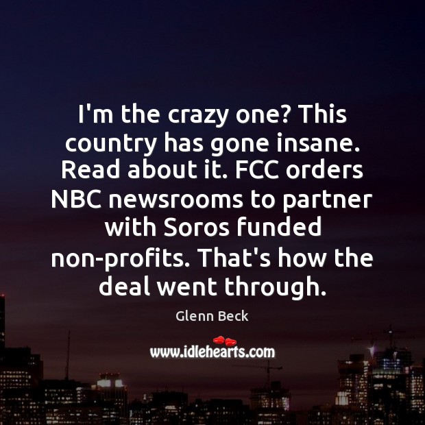 I’m the crazy one? This country has gone insane. Read about it. Image