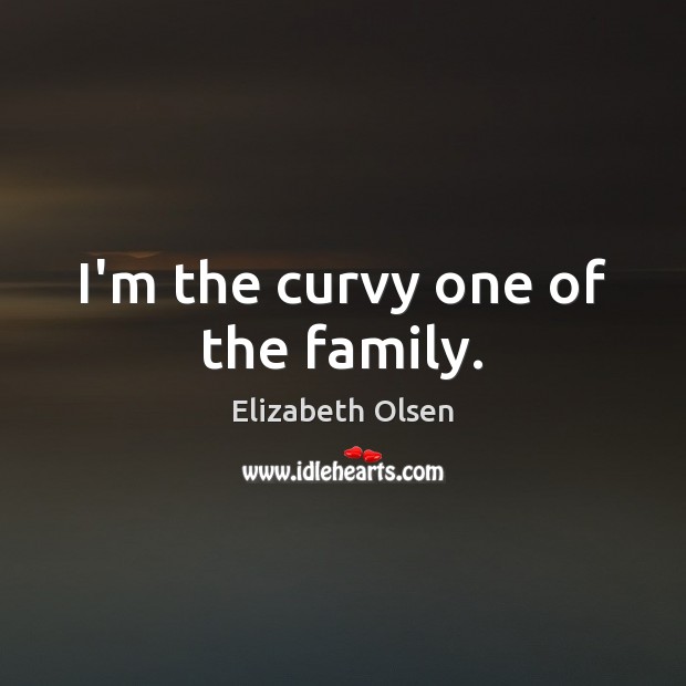 I’m the curvy one of the family. Elizabeth Olsen Picture Quote