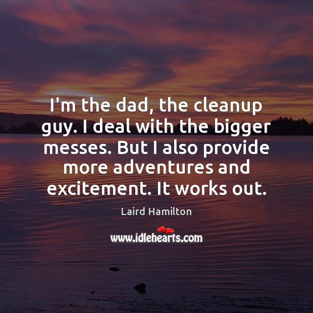 I’m the dad, the cleanup guy. I deal with the bigger messes. Laird Hamilton Picture Quote