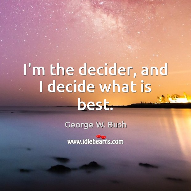 I’m the decider, and I decide what is best. Image