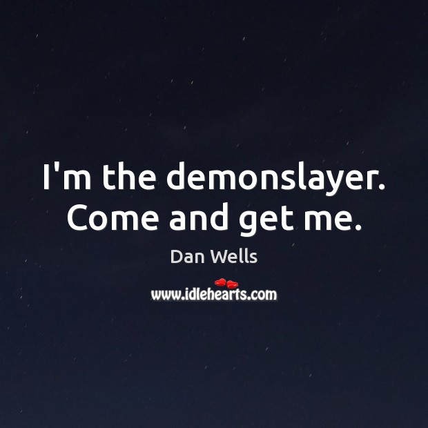I’m the demonslayer. Come and get me. Dan Wells Picture Quote