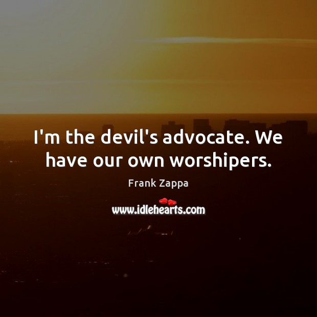 I’m the devil’s advocate. We have our own worshipers. Frank Zappa Picture Quote