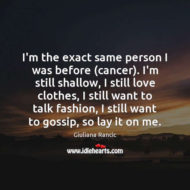 I’m the exact same person I was before (cancer). I’m still shallow, Giuliana Rancic Picture Quote