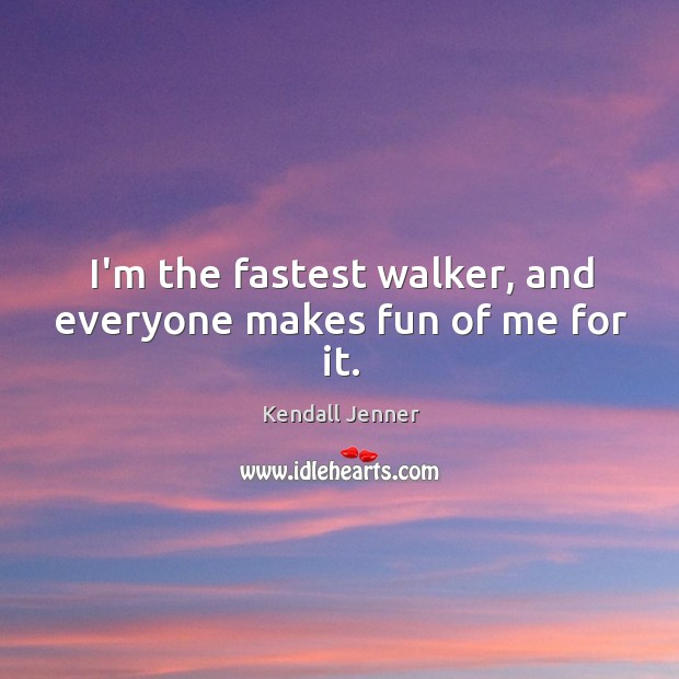 I’m the fastest walker, and everyone makes fun of me for it. Kendall Jenner Picture Quote