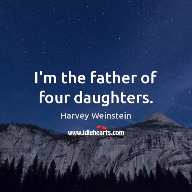I’m the father of four daughters. Harvey Weinstein Picture Quote