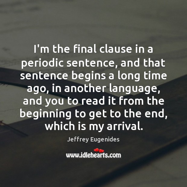 I’m the final clause in a periodic sentence, and that sentence begins Jeffrey Eugenides Picture Quote