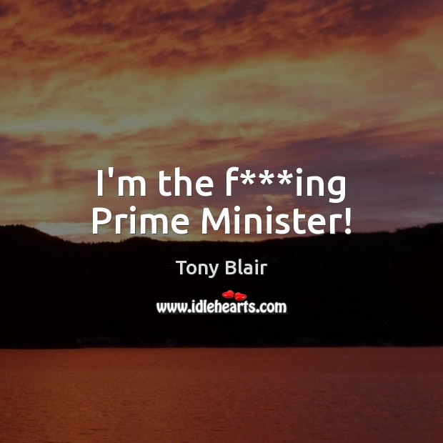 I’m the f***ing Prime Minister! Image