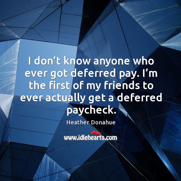 I’m the first of my friends to ever actually get a deferred paycheck. Heather Donahue Picture Quote