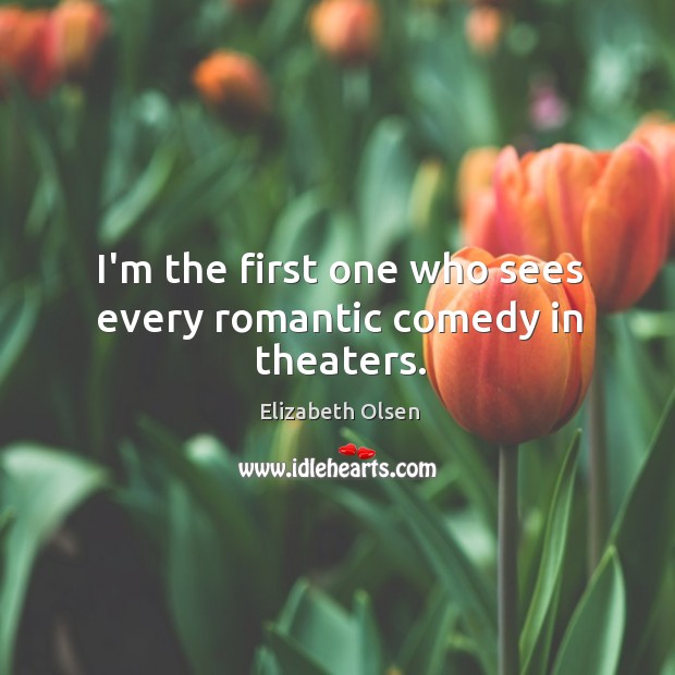 I’m the first one who sees every romantic comedy in theaters. Elizabeth Olsen Picture Quote