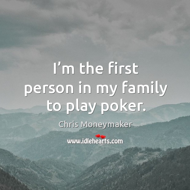 I’m the first person in my family to play poker. Chris Moneymaker Picture Quote