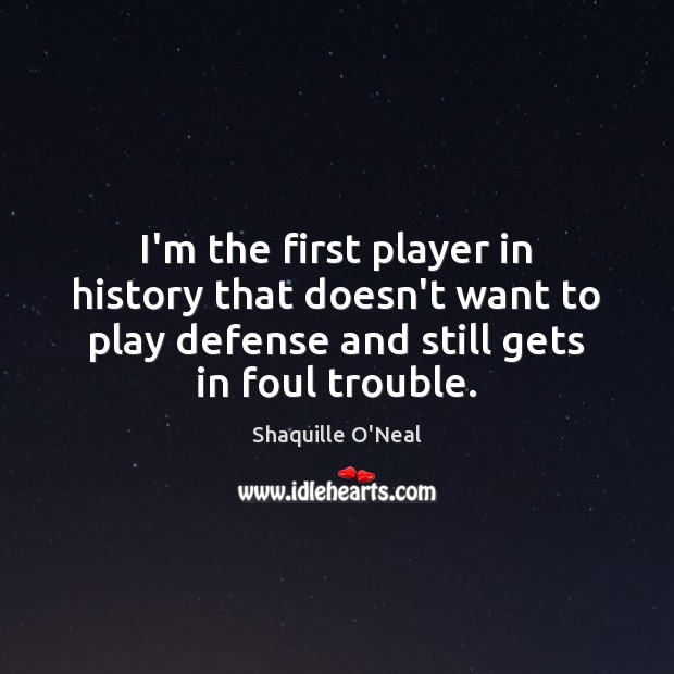 I’m the first player in history that doesn’t want to play defense Shaquille O’Neal Picture Quote