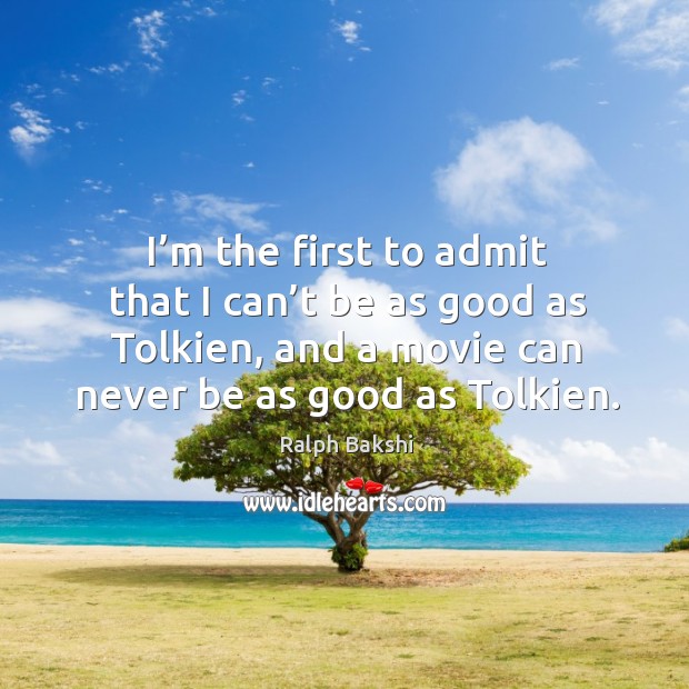 I’m the first to admit that I can’t be as good as tolkien, and a movie can never be as good as tolkien. Ralph Bakshi Picture Quote
