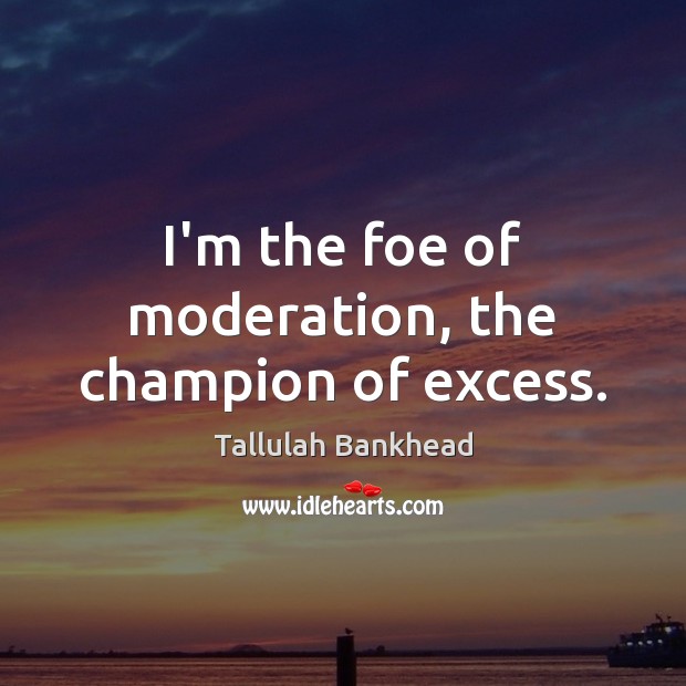 I’m the foe of moderation, the champion of excess. Tallulah Bankhead Picture Quote