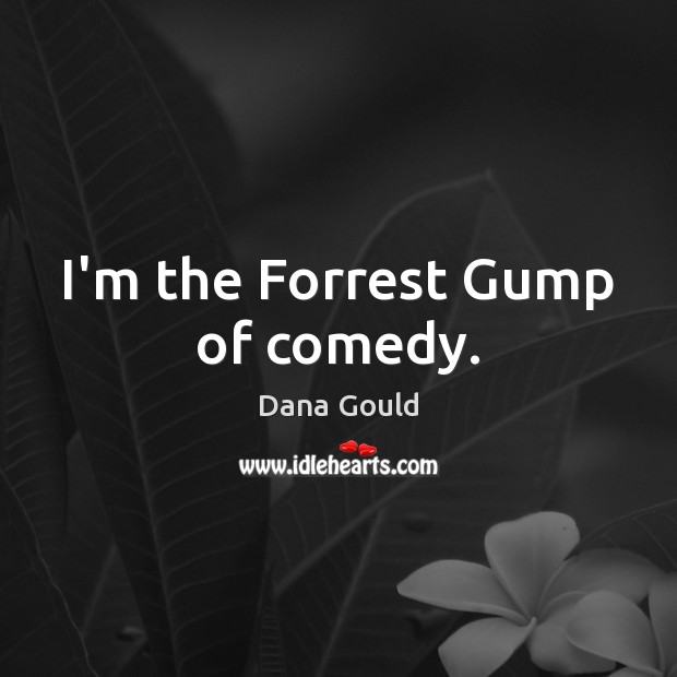 I’m the Forrest Gump of comedy. Dana Gould Picture Quote