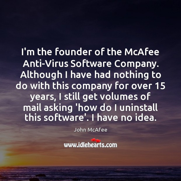 I’m the founder of the McAfee Anti-Virus Software Company. Although I have 